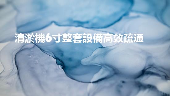 清淤機6寸整套設備高效疏通利器揭秘！你了解嗎？